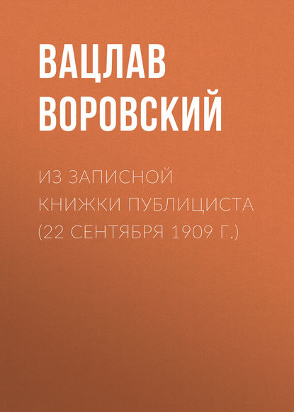 Из записной книжки публициста (22 сентября 1909 г.) - Вацлав Воровский