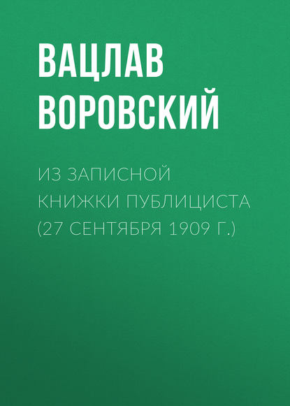 Из записной книжки публициста (27 сентября 1909 г.) - Вацлав Воровский