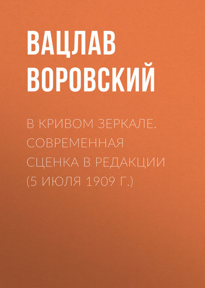 В кривом зеркале. Современная сценка в редакции (5 июля 1909 г.) - Вацлав Воровский