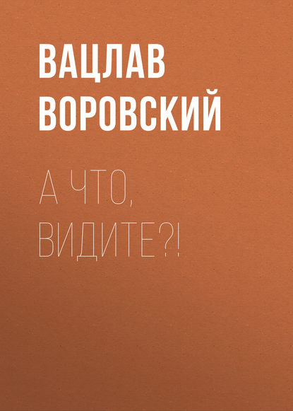 А что, видите?! - Вацлав Воровский