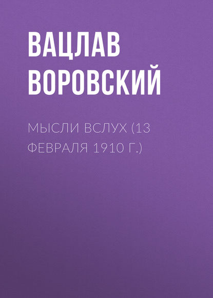 Мысли вслух (13 февраля 1910 г.) - Вацлав Воровский