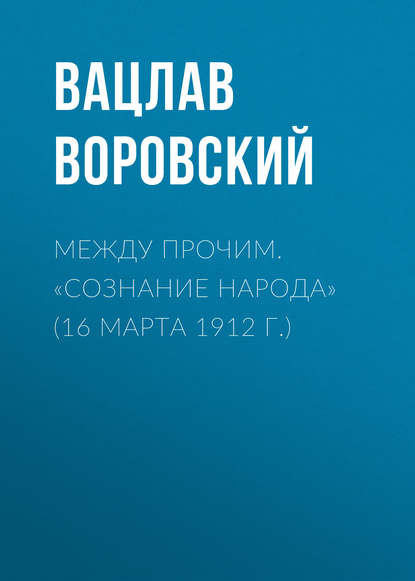 Между прочим. «Сознание народа» (16 марта 1912 г.) - Вацлав Воровский