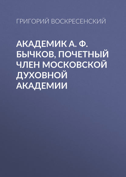 Академик A. Ф. Бычков, почетный член Московской Духовной Академии - Григорий Воскресенский