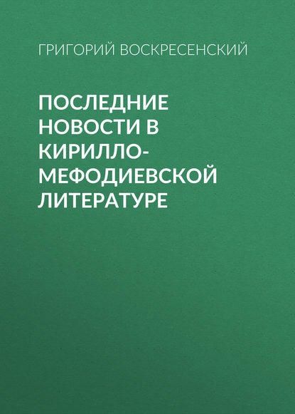 Последние новости в кирилло-мефодиевской литературе - Григорий Воскресенский