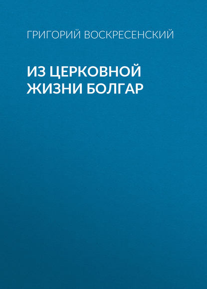 Из церковной жизни болгар - Григорий Воскресенский