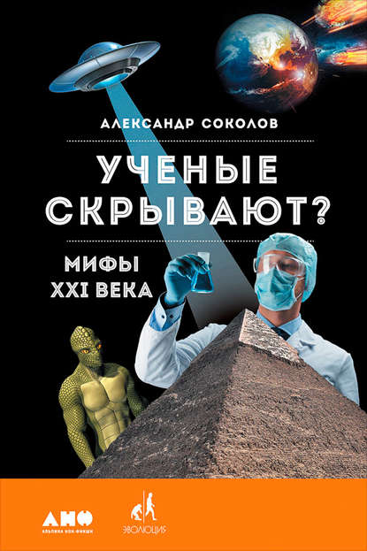 Ученые скрывают? Мифы XXI века - Александр Соколов