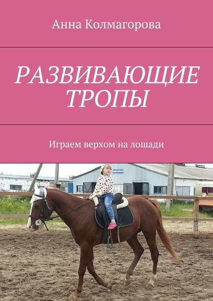 Развивающие тропы. Играем верхом на лошади - Анна Колмагорова