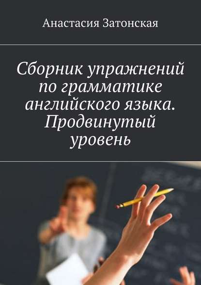 Сборник упражнений по грамматике английского языка. Продвинутый уровень - Анастасия Станиславовна Затонская