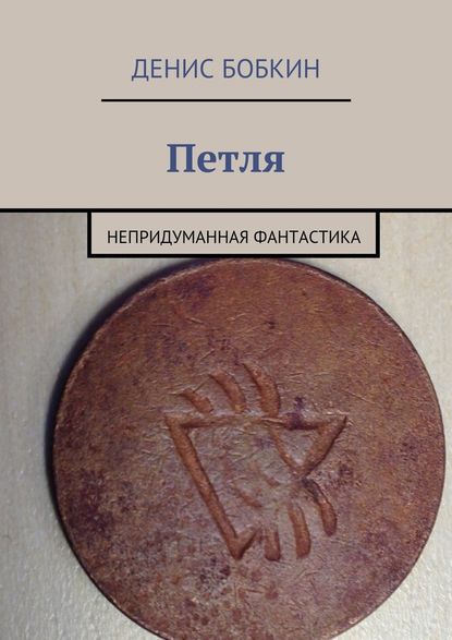 Петля. Непридуманная фантастика - Денис Бобкин