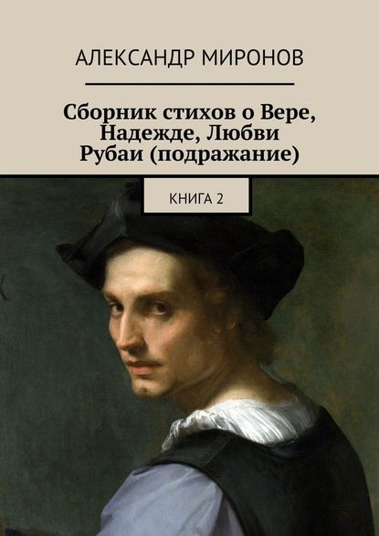 Сборник стихов о Вере, Надежде, Любви. Рубаи (подражание). Книга 2 - Александр Миронов