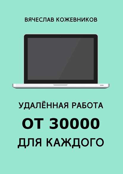 Удалённая работа от 30000 для каждого. Руководство к действию - Вячеслав Кожевников