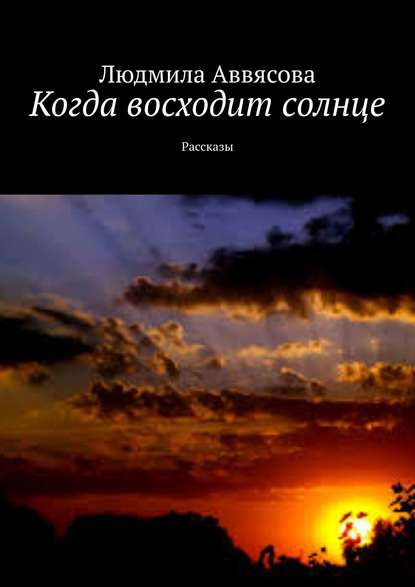 Когда восходит солнце. Рассказы - Людмила Аввясова