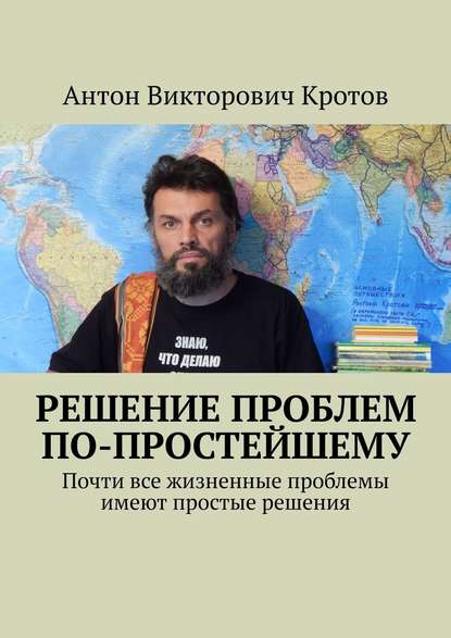 Решение проблем по-простейшему. Почти все жизненные проблемы имеют простые решения - Антон Викторович Кротов