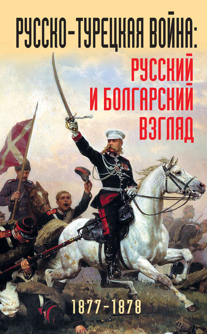 Русско-турецкая война: русский и болгарский взгляд. 1877-1878. Сборник воспоминаний - Коллектив авторов