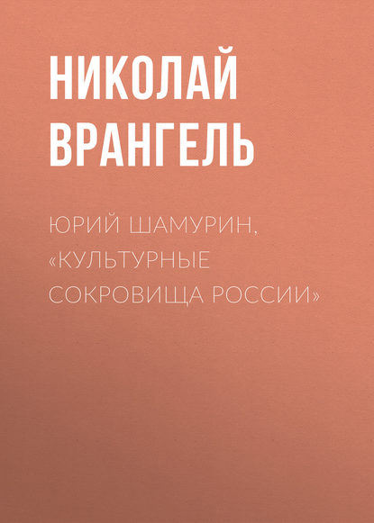 Юрий Шамурин, «Культурные сокровища России» - Николай Врангель