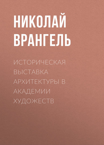 Историческая выставка архитектуры в академии художеств - Николай Врангель