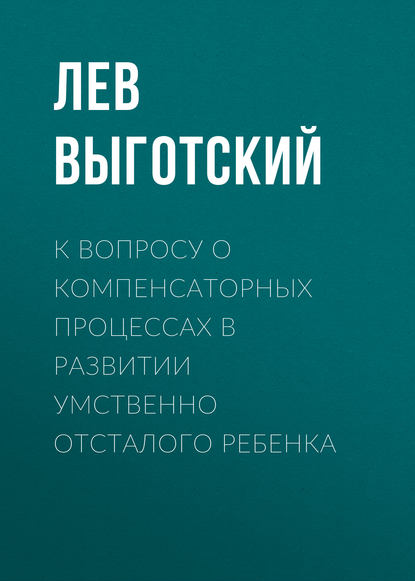 К вопросу о компенсаторных процессах в развитии умственно отсталого ребенка — Лев Семенович Выготский