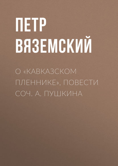 О «Кавказском пленнике», повести соч. А. Пушкина - Петр Вяземский