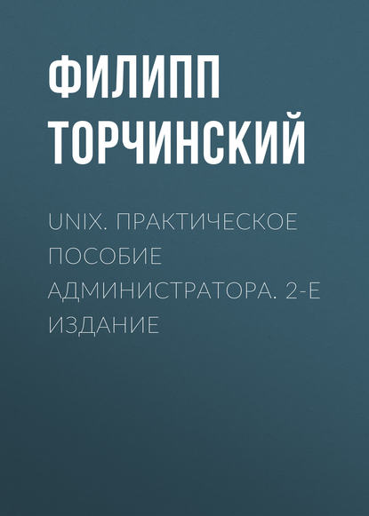 UNIX. Практическое пособие администратора. 2-е издание - Филипп Торчинский