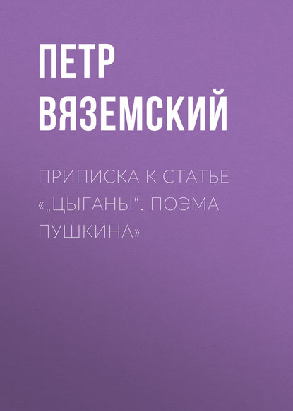 Приписка к статье «„Цыганы“. Поэма Пушкина» - Петр Вяземский