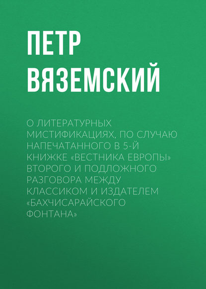 О литературных мистификациях, по случаю напечатанного в 5-й книжке «Вестника Европы» второго и подложного разговора между Классиком и Издателем «Бахчисарайского фонтана» - Петр Вяземский