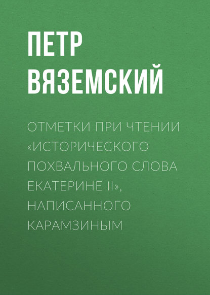 Отметки при чтении «Исторического похвального слова Екатерине II», написанного Карамзиным - Петр Вяземский