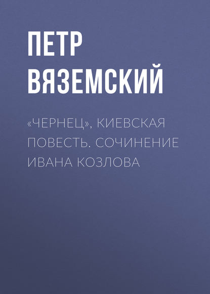 «Чернец», киевская повесть. Сочинение Ивана Козлова - Петр Вяземский