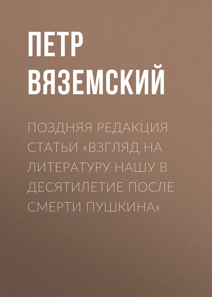 Поздняя редакция статьи «Взгляд на литературу нашу в десятилетие после смерти Пушкина» - Петр Вяземский