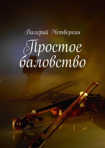 Простое баловство. 2016 г. - Валерий Четверкин