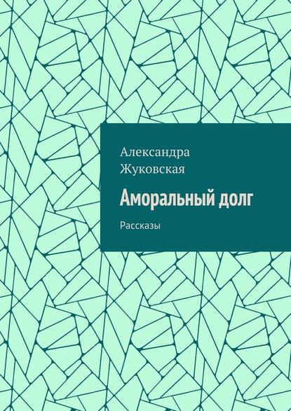 Аморальный долг. Рассказы - Александра Жуковская