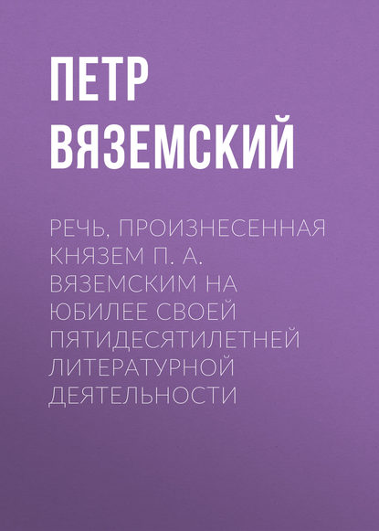 Речь, произнесенная князем П. А. Вяземским на юбилее своей пятидесятилетней литературной деятельности - Петр Вяземский