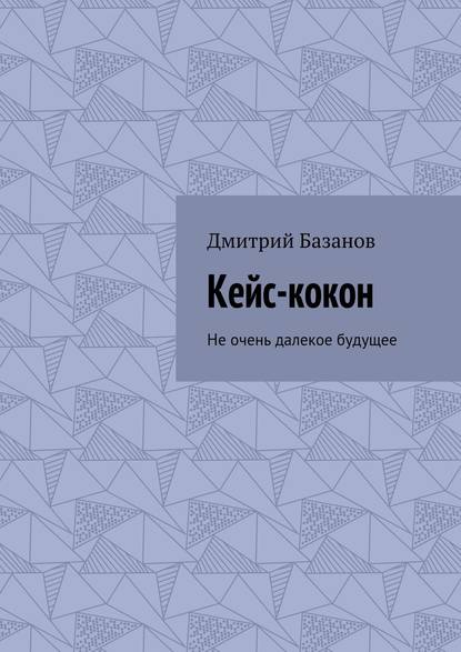 Кейс-кокон. Не очень далекое будущее - Дмитрий Базанов