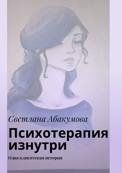 Психотерапия изнутри. Одна клиентская история - Светлана Абакумова