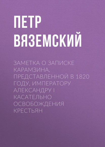 Заметка о записке Карамзина, представленной в 1820 году, Императору Александру I касательно освобождения крестьян - Петр Вяземский