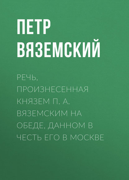 Речь, произнесенная князем П. А. Вяземским на обеде, данном в честь его в Москве - Петр Вяземский