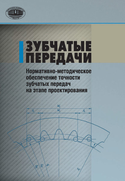 Зубчатые передачи. Нормативно-методическое обеспечение точности зубчатых передач на этапе проектирования - В. Е. Антонюк