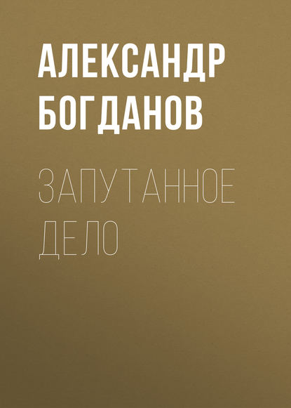 Запутанное дело - Александр Алексеевич Богданов