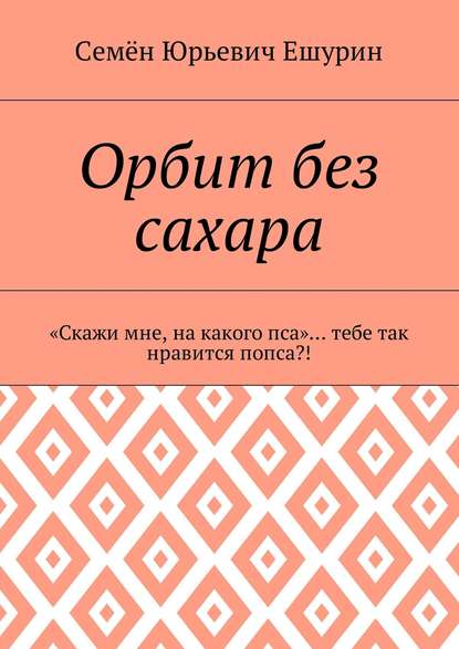 Орбит без сахара. «Скажи мне, на какого пса»… тебе так нравится попса?! - Семён Юрьевич Ешурин