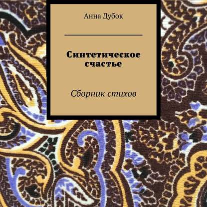 Синтетическое счастье. Сборник стихов - Анна Дубок