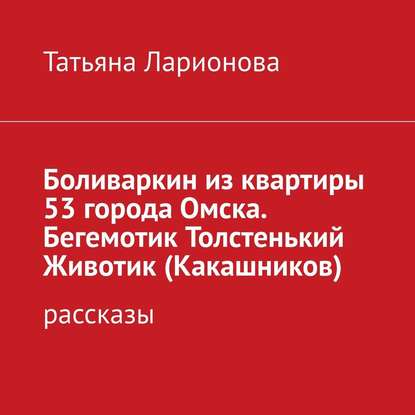 Боливаркин из квартиры 53 города Омска. Рассказы про кота - Татьяна Петровна Ларионова