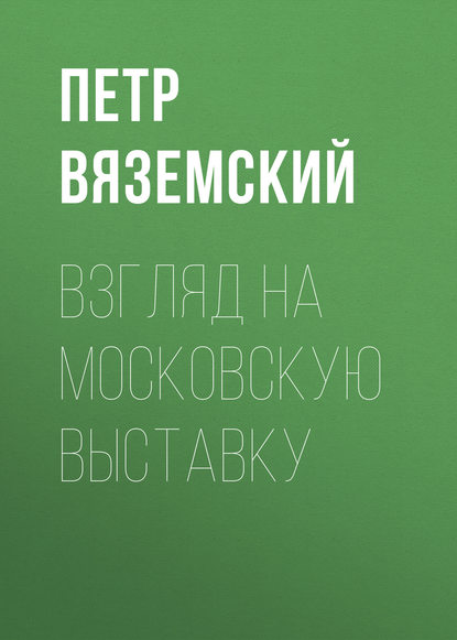 Взгляд на московскую выставку - Петр Вяземский