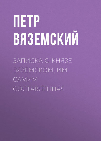 Записка о князе Вяземском, им самим составленная - Петр Вяземский