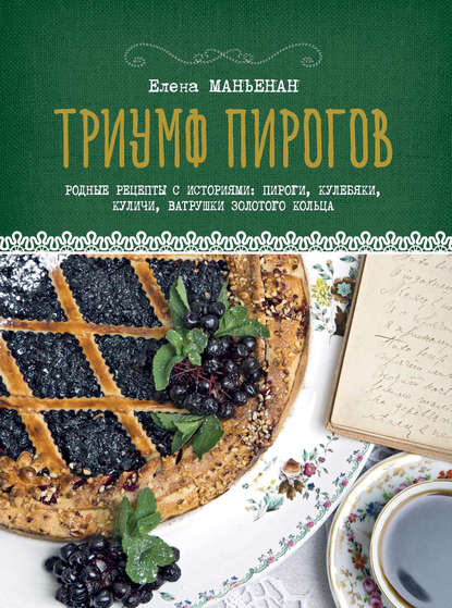 Триумф пирогов. Родные рецепты с историями: кулебяки, ватрушки, блины, куличи, пирожки - Елена Маньенан