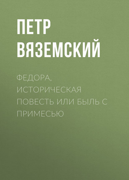 Федора, историческая повесть или быль с примесью - Петр Вяземский