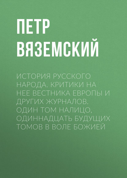 История русского народа. Критики на нее Вестника Европы и других журналов. Один том налицо, одиннадцать будущих томов в воле Божией - Петр Вяземский