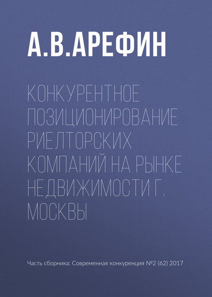 Конкурентное позиционирование риелторских компаний на рынке недвижимости г. Москвы - А. В. Арефин