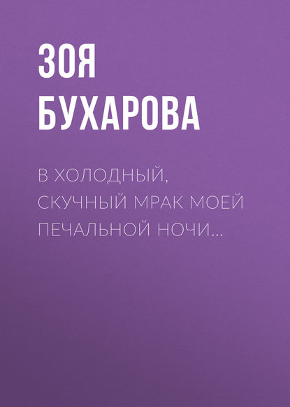 В холодный, скучный мрак моей печальной ночи… - Зоя Бухарова