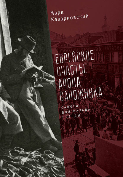 Еврейское счастье Арона-сапожника. Сапоги для Парада Победы — Марк Казарновский