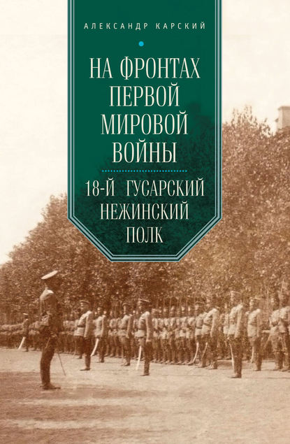 На фронтах Первой мировой войны. 18-й гусарский Нежинский полк - А. А. Карский