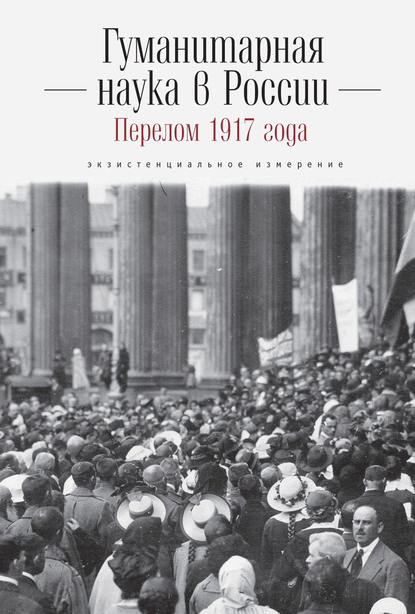 Гуманитарная наука в России и перелом 1917 года. Экзистенциальное измерение - Коллектив авторов